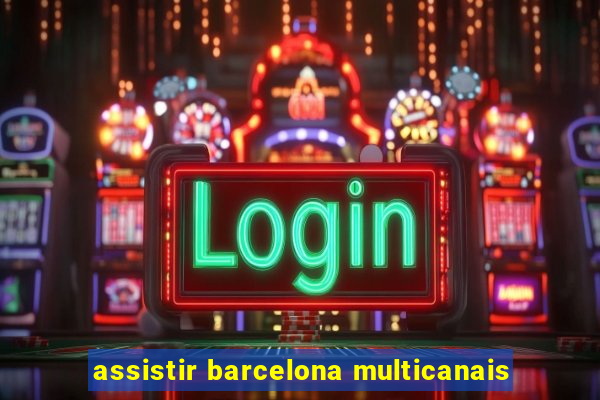 assistir barcelona multicanais